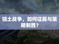 領土戰(zhàn)爭，如何征服與策略制勝？