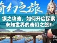銀之攻略，如何開(kāi)啟探索未知世界的奇幻之旅？