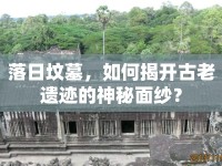 落日墳?zāi)梗绾谓议_古老遺跡的神秘面紗？
