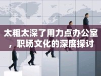 太粗太深了用力點辦公室，職場文化的深度探討