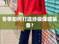 冬季如何打造終極保暖裝備？