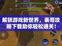 解鎖游戲新世界，表哥攻略下載助你輕松通關(guān)！