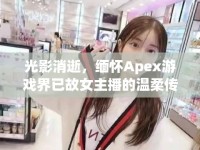 光影消逝，緬懷Apex游戲界已故女主播的溫柔傳奇與未竟遺憾
