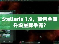 Stellaris 1.9，如何全面升級(jí)星際爭(zhēng)霸？