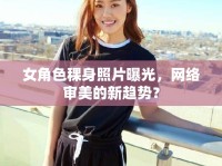 女角色稞身照片曝光，網(wǎng)絡(luò)審美的新趨勢(shì)？