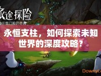 永恒支柱，如何探索未知世界的深度攻略？