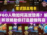 FGO人物如何高效培養(yǎng)？解析攻略助你打造最強(qiáng)陣容！