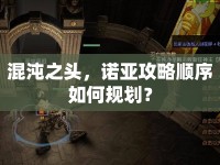 混沌之頭，諾亞攻略順序如何規(guī)劃？