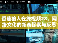 香蕉狼人在線視頻28，網(wǎng)絡(luò)文化的新奇探索與反思