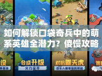 如何解鎖口袋奇兵中的萌系英雄全潛力？傻饅攻略來啦！