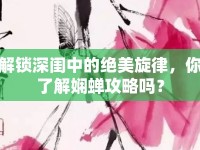 解鎖深閨中的絕美旋律，你了解嫻蟬攻略嗎？