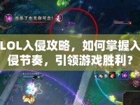 LOL入侵攻略，如何掌握入侵節(jié)奏，引領(lǐng)游戲勝利？
