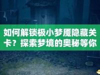 如何解鎖極小夢魘隱藏關(guān)卡？探索夢境的奧秘等你來揭秘！