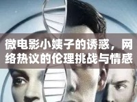 微電影小姨子的誘惑，網(wǎng)絡(luò)熱議的倫理挑戰(zhàn)與情感糾葛