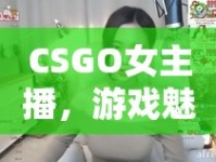 CSGO女主播，游戲魅力與剪輯藝術(shù)的完美碰撞