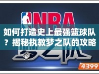 如何打造史上最強(qiáng)籃球隊(duì)？揭秘執(zhí)教夢之隊(duì)的攻略與技巧！