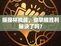 搖搖杯挑戰(zhàn)，你掌握勝利秘訣了嗎？