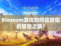 Blossom游戲如何綻放你的冒險(xiǎn)之旅？
