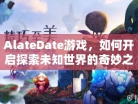 AlateDate游戲，如何開啟探索未知世界的奇妙之旅？