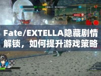 Fate/EXTELLA隱藏劇情解鎖，如何提升游戲策略？