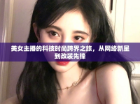 美女主播的科技時尚跨界之旅，從網(wǎng)絡(luò)新星到改裝先鋒