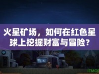 火星礦場(chǎng)，如何在紅色星球上挖掘財(cái)富與冒險(xiǎn)？
