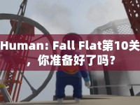Human: Fall Flat第10關(guān)，你準(zhǔn)備好了嗎？