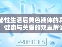 揭秘性生活后黃色液體的真相，健康與關愛的雙重解讀