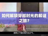 如何解鎖穿越時光的解謎之旅？