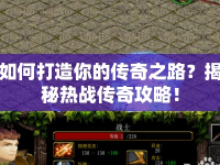 如何打造你的傳奇之路？揭秘熱戰(zhàn)傳奇攻略！