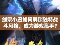 劍宗小丑如何解鎖獨特戰(zhàn)斗風格，成為游戲高手？