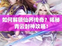 如何解鎖仙界傳奇？揭秘青云封神攻略！