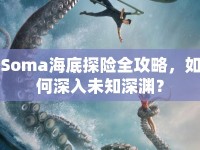Soma海底探險全攻略，如何深入未知深淵？