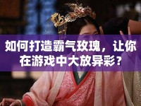 如何打造霸氣玫瑰，讓你在游戲中大放異彩？