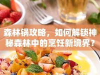 森林鍋攻略，如何解鎖神秘森林中的烹飪新境界？