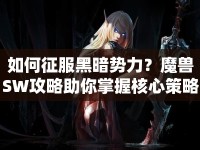 如何征服黑暗勢力？魔獸SW攻略助你掌握核心策略！
