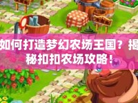 如何打造夢幻農(nóng)場王國？揭秘扣扣農(nóng)場攻略！