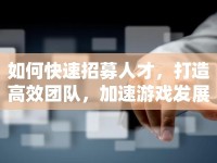如何快速招募人才，打造高效團(tuán)隊，加速游戲發(fā)展？