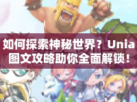 如何探索神秘世界？Unia圖文攻略助你全面解鎖！