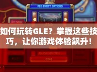 如何玩轉(zhuǎn)GLE？掌握這些技巧，讓你游戲體驗(yàn)飆升！