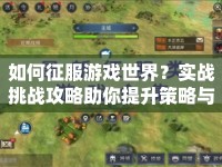 如何征服游戲世界？實(shí)戰(zhàn)挑戰(zhàn)攻略助你提升策略與技巧