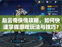 趙云奇?zhèn)b傳攻略，如何快速掌握游戲玩法與技巧？