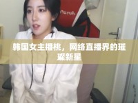 韓國(guó)女主播桃，網(wǎng)絡(luò)直播界的璀璨新星
