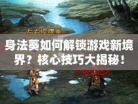 身法葵如何解鎖游戲新境界？核心技巧大揭秘！