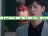 現(xiàn)代女主播穿越解鎖古代直播新紀(jì)元，奇緣之旅
