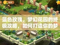 藍色玫瑰，夢幻花園的終極攻略，如何打造你的夢幻花園？