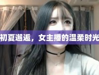 初夏邂逅，女主播的溫柔時(shí)光