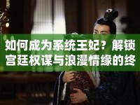 如何成為系統(tǒng)王妃？解鎖宮廷權(quán)謀與浪漫情緣的終極攻略！