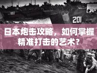 日本炮擊攻略，如何掌握精準(zhǔn)打擊的藝術(shù)？