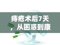 痔瘡術(shù)后7天，從困惑到康復(fù)的溫馨指南——揭秘流出液體的真相